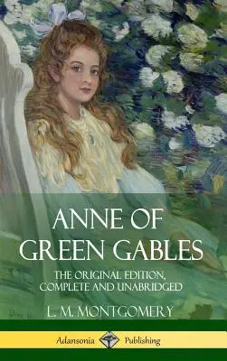 Anne de la Green Gables: Ediția originală, completă și integrală (Hardcover) - Anne of Green Gables: The Original Edition, Complete and Unabridged (Hardcover)