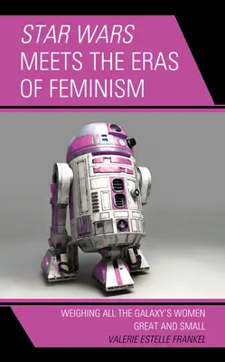 Star Wars întâlnește ere ale feminismului: Cântărind toate femeile mari și mici ale galaxiei - Star Wars Meets the Eras of Feminism: Weighing All the Galaxy's Women Great and Small