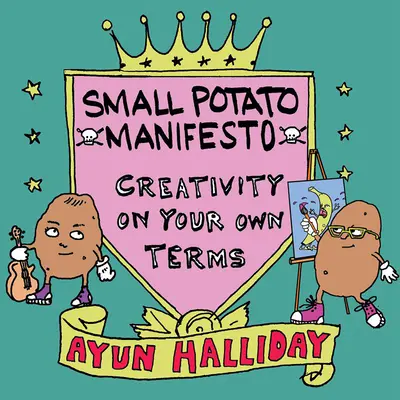Creativ, nu faimos: Manifestul cartofilor mici - Creative, Not Famous: The Small Potato Manifesto