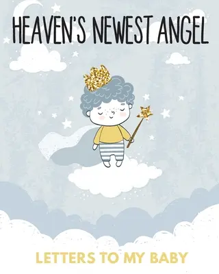 Heaven's Newest Angel Letters To My Baby: Un jurnal al tuturor lucrurilor pe care mi-aș dori să le pot spune - Amintiri de la nou-născut - Jurnal de doliu - Pierderea unui copil - Durere - Heaven's Newest Angel Letters To My Baby: A Diary Of All The Things I Wish I Could Say - Newborn Memories - Grief Journal - Loss of a Baby - Sorrowful