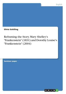 Reframing the Story. Frankenstein de Mary Shelley (1831) și Frankenstein de Dorothy Louise (2004) - Reframing the Story. Mary Shelley's Frankenstein (1831) and Dorothy Louise's Frankenstein (2004)
