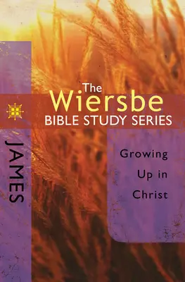 Seria de studii biblice Wiersbe: Iacov: Crescând în Hristos - The Wiersbe Bible Study Series: James: Growing Up in Christ
