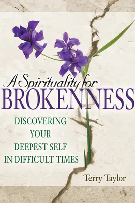 A Spirituality for Brokenness: Descoperirea sinelui tău profund în vremuri dificile - A Spirituality for Brokenness: Discovering Your Deepest Self in Difficult Times