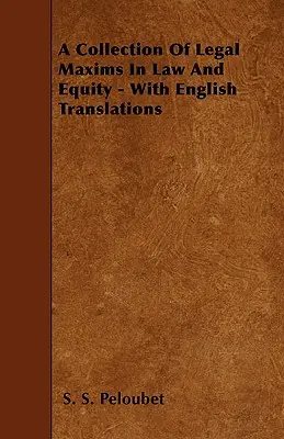 O colecție de maxime juridice în drept și echitate - cu traduceri în limba engleză - A Collection of Legal Maxims in Law and Equity - With English Translations