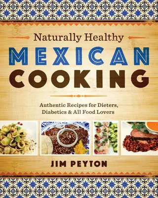 Gătit mexican natural sănătos: Rețete autentice pentru dieteticieni, diabetici și toți iubitorii de mâncare - Naturally Healthy Mexican Cooking: Authentic Recipes for Dieters, Diabetics & All Food Lovers