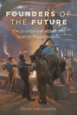 Fondatorii viitorului: Știința și industria modernizării spaniole - Founders of the Future: The Science and Industry of Spanish Modernization