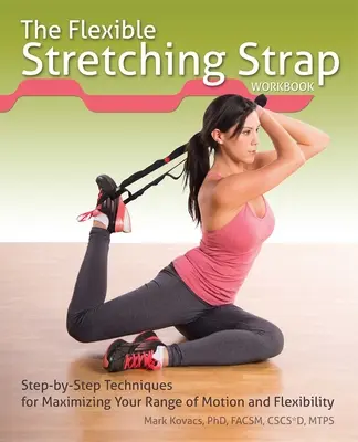 Manualul de lucru pentru cureaua de stretching flexibil: Tehnici pas cu pas pentru maximizarea gamei de mișcare și a flexibilității - The Flexible Stretching Strap Workbook: Step-By-Step Techniques for Maximizing Your Range of Motion and Flexibility