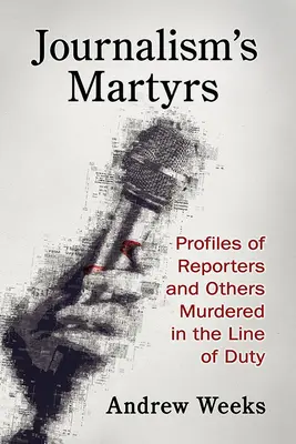 Martirii jurnalismului: Profile of Reporters and Others Murdered in the Line of Duty (Profiluri ale reporterilor și ale altor persoane ucise la datorie) - Journalism's Martyrs: Profiles of Reporters and Others Murdered in the Line of Duty