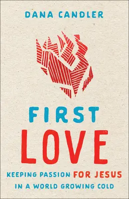 Prima dragoste: Păstrarea pasiunii pentru Isus într-o lume din ce în ce mai rece - First Love: Keeping Passion for Jesus in a World Growing Cold