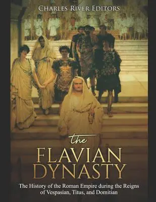 Dinastia Flaviană: The History of the Roman Empire during the Reigns of Vespasian, Titus, and Domitian - The Flavian Dynasty: The History of the Roman Empire during the Reigns of Vespasian, Titus, and Domitian