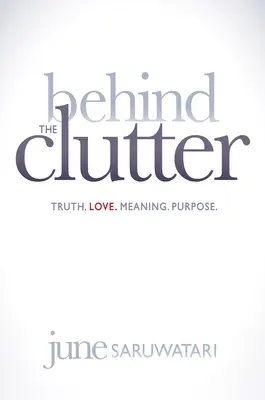 În spatele dezordinii: Adevăr. Dragoste. Înțeles. Scop. - Behind the Clutter: Truth. Love. Meaning. Purpose.