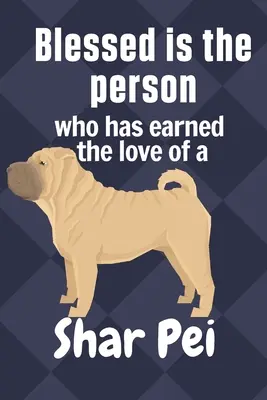 Binecuvântată este persoana care a câștigat dragostea unui Shar Pei: Pentru fanii câinilor Shar Pei - Blessed is the person who has earned the love of a Shar Pei: For Shar Pei Dog Fans