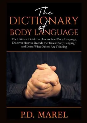 Dicționarul limbajului trupului: The Ultimate Guide on How to Read Body Language, Descoperă cum să decodezi cel mai mic limbaj corporal și află ce Othe - The Dictionary of Body Language: The Ultimate Guide on How to Read Body Language, Discover How to Decode the Tiniest Body Language and Learn What Othe