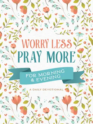 Îngrijorați-vă mai puțin, rugați-vă mai mult pentru dimineața și seara: Un devoțional zilnic - Worry Less, Pray More for Morning and Evening: A Daily Devotional