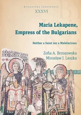 Maria Lekapene, împărăteasa bulgarilor: Nici o sfântă, nici o malefică - Maria Lekapene, Empress of the Bulgarians: Neither a Saint Nor a Malefactress