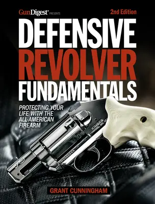Defensive Revolver Fundamentals, 2nd Edition: Protejarea vieții dumneavoastră cu arma de foc americană - Defensive Revolver Fundamentals, 2nd Edition: Protecting Your Life with the All-American Firearm
