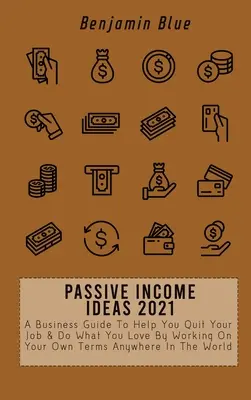 Idei de Venituri Pasive 2021: A Business Guide To Help You Quit Your Job & Do What You Love By Working On Your Own Terms Anywhere In The World - Passive Income Ideas 2021: A Business Guide To Help You Quit Your Job & Do What You Love By Working On Your Own Terms Anywhere In The World