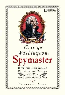 George Washington, Spymaster: Cum i-au depășit americanii pe britanici și cum au câștigat Războiul de Independență - George Washington, Spymaster: How the Americans Outspied the British and Won the Revolutionary War