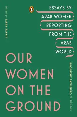 Femeile noastre pe teren: Eseuri ale femeilor arabe care relatează din lumea arabă - Our Women on the Ground: Essays by Arab Women Reporting from the Arab World