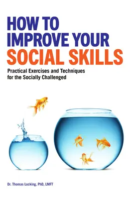 Cum să vă îmbunătățiți abilitățile sociale: Exerciții și tehnici practice pentru persoanele cu probleme sociale (Practical Exercises and Techniques for the Socially Challenged) - How to Improve Your Social Skills: Practical Exercises and Techniques for the Socially Challenged