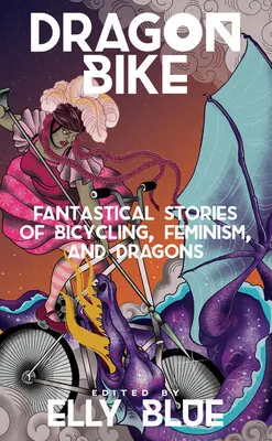 Dragon Bike: Povești fantastice despre bicicletă, feminism și dragoni - Dragon Bike: Fantastical Stories of Bicycling, Feminism, & Dragons