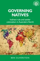 Guvernarea nativilor: Guvernarea indirectă și colonialismul coloniștilor în nordul Australiei - Governing Natives: Indirect Rule and Settler Colonialism in Australia's North