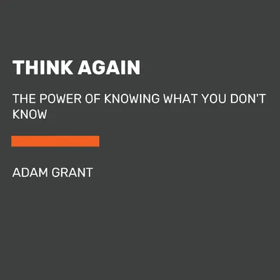 Gândește din nou: Puterea de a ști ceea ce nu știi (The Power of Knowing What You Don't Know) - Think Again: The Power of Knowing What You Don't Know