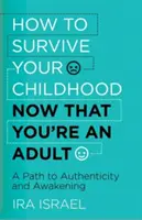 Cum să-ți supraviețuiești copilăriei acum că ești adult: O cale către autenticitate și trezire - How to Survive Your Childhood Now That You're an Adult: A Path to Authenticity and Awakening