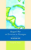 Războiul lui Reagan împotriva terorismului în Nicaragua: Statul în afara legii - Reagan's War on Terrorism in Nicaragua: The Outlaw State