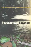 Omul legii din Backcountry: Povești adevărate de la un gardian de vânătoare din Florida - Backcountry Lawman: True Stories from a Florida Game Warden