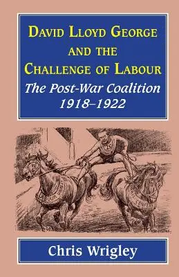 Lloyd George și provocarea muncii: Coaliția postbelică 1918-1922 - Lloyd George and the Challenge of Labour: The Post-War Coalition 1918-1922
