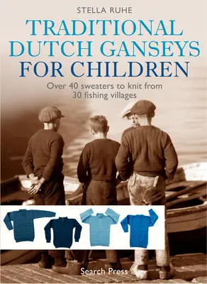 Ganseuri olandeze tradiționale pentru copii: Peste 40 de pulovere de tricotat din 30 de sate pescărești - Traditional Dutch Ganseys for Children: Over 40 Sweaters to Knit from 30 Fishing Villages