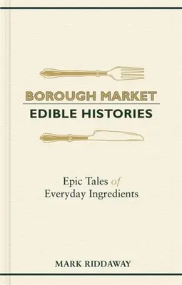 Piața Borough: Istorii comestibile: Poveștile epice ale ingredientelor de zi cu zi - Borough Market: Edible Histories: Epic Tales of Everyday Ingredients