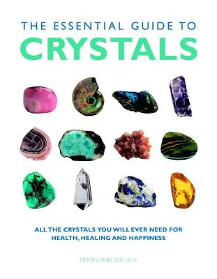Ghidul esențial pentru cristale: Toate cristalele de care veți avea vreodată nevoie pentru sănătate, vindecare și fericire - The Essential Guide to Crystals: All the Crystals You Will Ever Need for Health, Healing, and Happiness