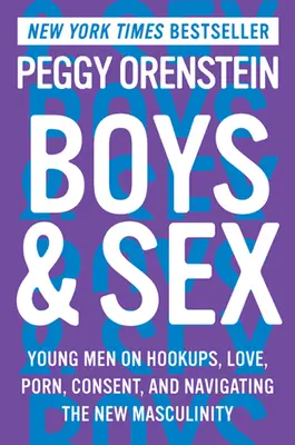 Băieți și sex: Young Men on Hookups, Love, Porn, Consent, and Navigating the New Masculinity - Boys & Sex: Young Men on Hookups, Love, Porn, Consent, and Navigating the New Masculinity