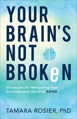 Creierul tău nu e stricat: Strategii pentru navigarea emoțiilor tale și a vieții cu ADHD - Your Brain's Not Broken: Strategies for Navigating Your Emotions and Life with ADHD