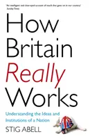 Cum funcționează cu adevărat Marea Britanie: Înțelegerea ideilor și instituțiilor unei națiuni - How Britain Really Works: Understanding the Ideas and Institutions of a Nation