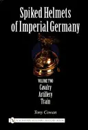 Căștile cu țepi ale Germaniei Imperiale: Volumul II - Cavalerie, Artilerie, Tren - Spiked Helmets of Imperial Germany: Volume II - Cavalry, Artillery, Train