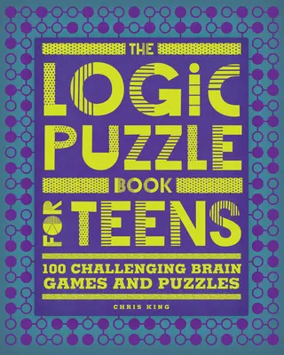 The Logic Puzzle Book for Teens (Cartea cu puzzle-uri logice pentru adolescenți): 100 de jocuri și puzzle-uri provocatoare pentru creier - The Logic Puzzle Book for Teens: 100 Challenging Brain Games and Puzzles
