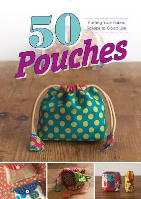 50 de pungi: Cum să vă folosiți bine resturile de țesături - 50 Pouches: Putting Your Fabric Scraps to Good Use