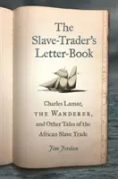 Cartea de scrisori a negustorului de sclavi (The Slave-Trader's Letter-Book): Charles Lamar, rătăcitorul, și alte povestiri despre comerțul cu sclavi africani - The Slave-Trader's Letter-Book: Charles Lamar, the Wanderer, and Other Tales of the African Slave Trade