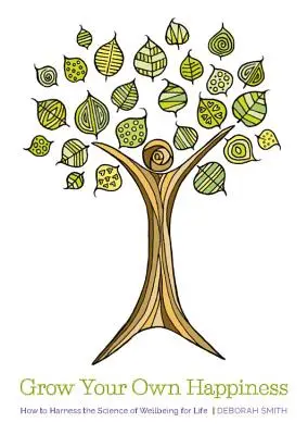 Cultivă-ți propria fericire - Cum să exploatezi știința bunăstării pentru viață - Grow Your Own Happiness - How to Harness the Science of Wellbeing for Life