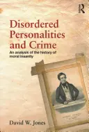 Personalități dezordonate și criminalitate: An Analysis of the History of Moral Insanity (O analiză a istoriei nebuniei morale) - Disordered Personalities and Crime: An Analysis of the History of Moral Insanity