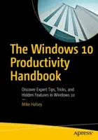 Manualul de productivitate Windows 10: Descoperiți sfaturi de specialitate, trucuri și caracteristici ascunse în Windows 10 - The Windows 10 Productivity Handbook: Discover Expert Tips, Tricks, and Hidden Features in Windows 10