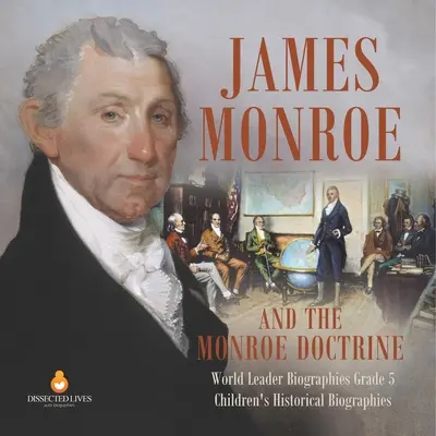 James Monroe and the Monroe Doctrine Biografii ale liderilor mondiali Gradul 5 Biografii istorice pentru copii - James Monroe and the Monroe Doctrine World Leader Biographies Grade 5 Children's Historical Biographies