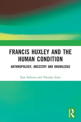 Francis Huxley și condiția umană: Antropologie, ancestralitate și cunoaștere - Francis Huxley and the Human Condition: Anthropology, Ancestry and Knowledge