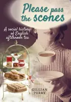 Please pass the scones - O istorie socială a ceaiului englezesc de după-amiază - Please pass the scones - A social history of English afternoon tea