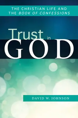 Încrederea în Dumnezeu: Viața creștină și Cartea Confesiunilor (The Christian Life and the Book of Confessions) - Trust in God: The Christian Life and the Book of Confessions