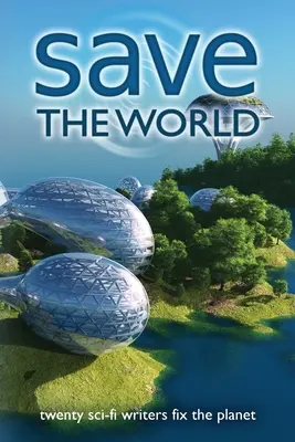 Salvați lumea: Twenty Sci-Fi Writers Fix the Planet - Save the World: Twenty Sci-Fi Writers Fix the Planet