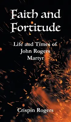 Credință și tărie de caracter: Viața și epoca lui John Rogers, martir - Faith and Fortitude: Life and Times of John Rogers, Martyr